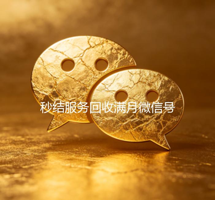 秒结服务回收满月微信号，轻松变现，立即行动！