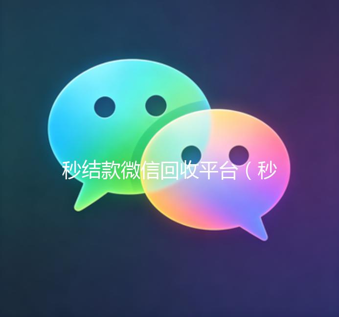 秒结款微信回收平台（秒结款微信回收平台可靠吗）