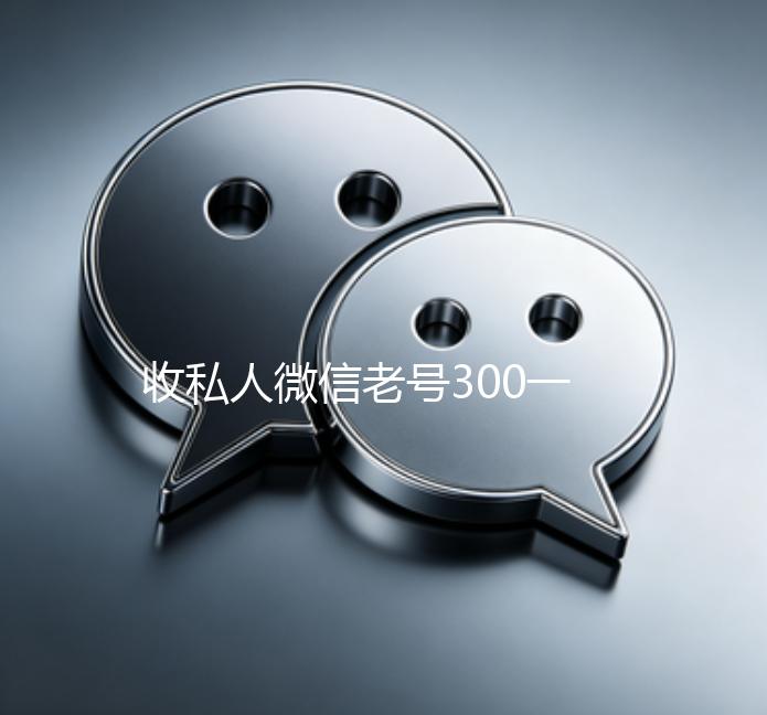 收私人微信老号300一个（收购私人微信号）